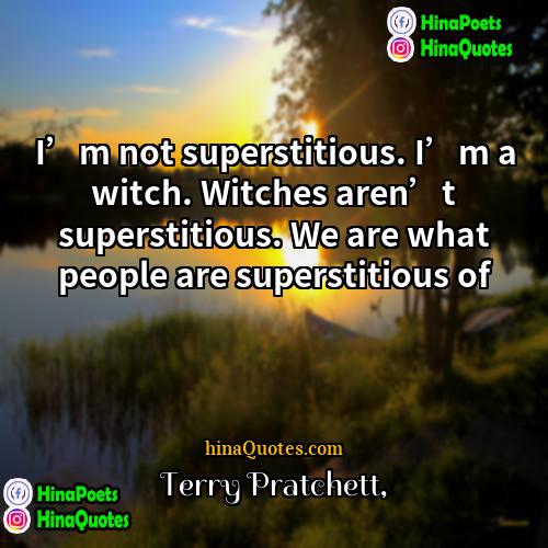 Terry Pratchett Quotes | I’m not superstitious. I’m a witch. Witches